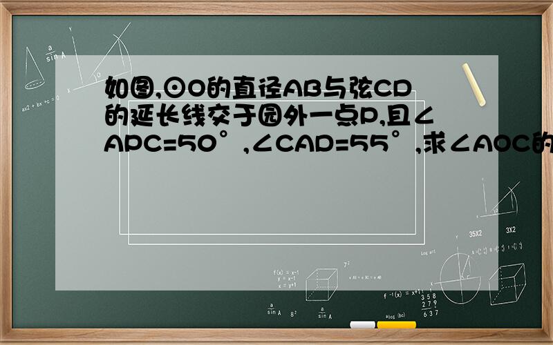 如图,⊙O的直径AB与弦CD的延长线交于园外一点P,且∠APC=50°,∠CAD=55°,求∠AOC的度数