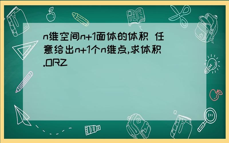 n维空间n+1面体的体积 任意给出n+1个n维点,求体积.ORZ