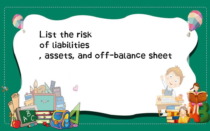 List the risk of liabilities, assets, and off-balance sheet