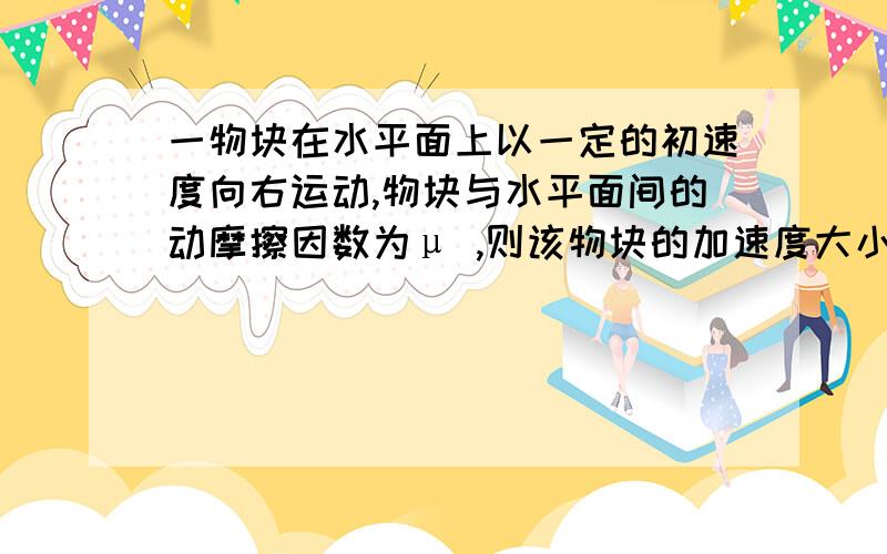 一物块在水平面上以一定的初速度向右运动,物块与水平面间的动摩擦因数为μ ,则该物块的加速度大小是多大