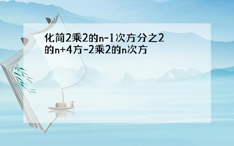 化简2乘2的n-1次方分之2的n+4方-2乘2的n次方