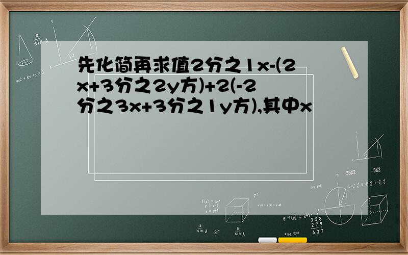 先化简再求值2分之1x-(2x+3分之2y方)+2(-2分之3x+3分之1y方),其中x