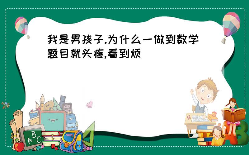 我是男孩子.为什么一做到数学题目就头疼,看到烦