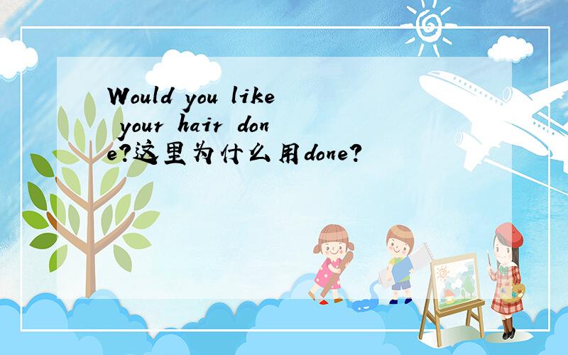 Would you like your hair done?这里为什么用done?