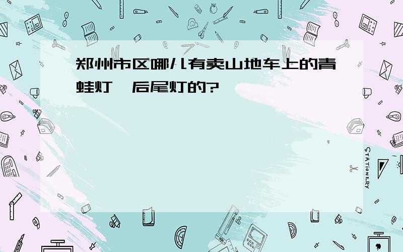 郑州市区哪儿有卖山地车上的青蛙灯、后尾灯的?