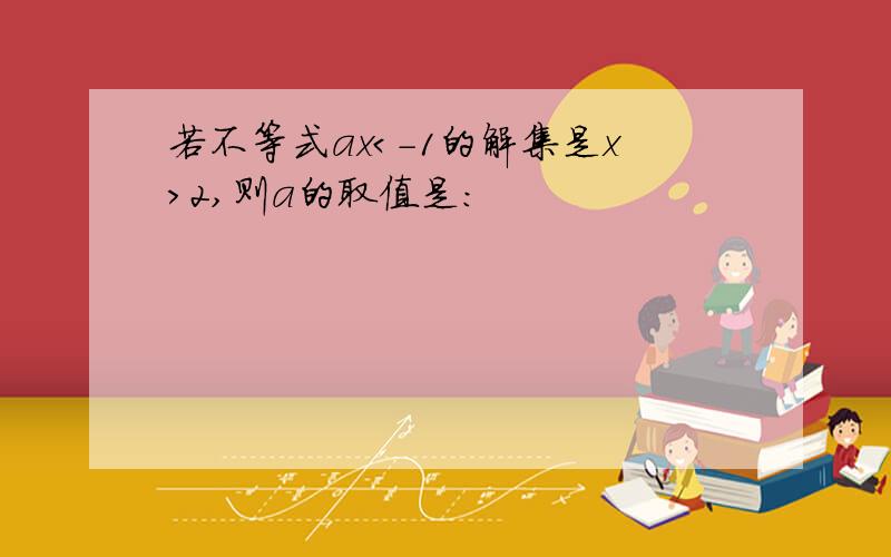 若不等式ax＜-1的解集是x＞2,则a的取值是：