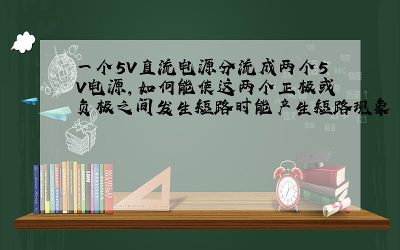 一个5V直流电源分流成两个5V电源,如何能使这两个正极或负极之间发生短路时能产生短路现象