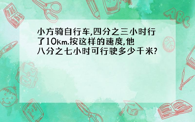 小方骑自行车,四分之三小时行了10km.按这样的速度,他八分之七小时可行驶多少千米?