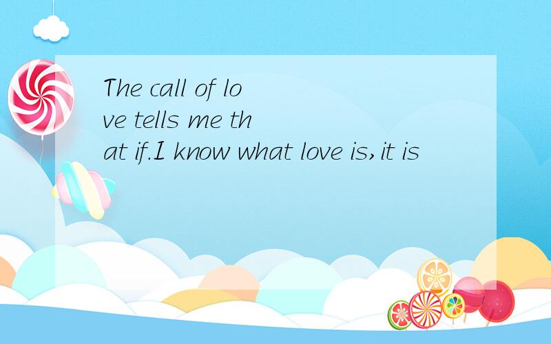 The call of love tells me that if.I know what love is,it is