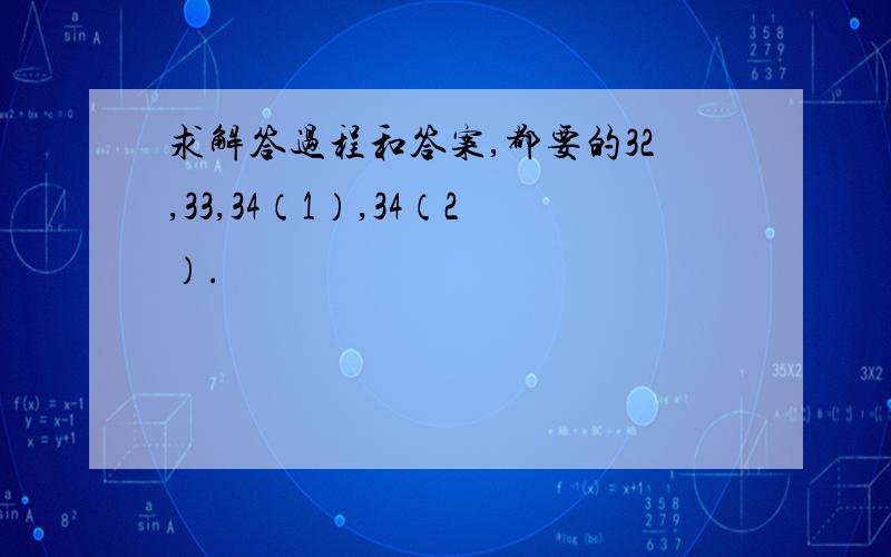 求解答过程和答案,都要的32,33,34（1）,34（2）.