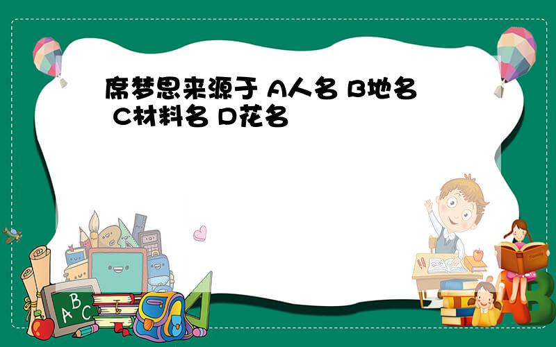 席梦思来源于 A人名 B地名 C材料名 D花名