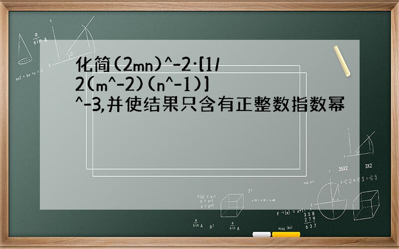 化简(2mn)^-2·[1/2(m^-2)(n^-1)]^-3,并使结果只含有正整数指数幂