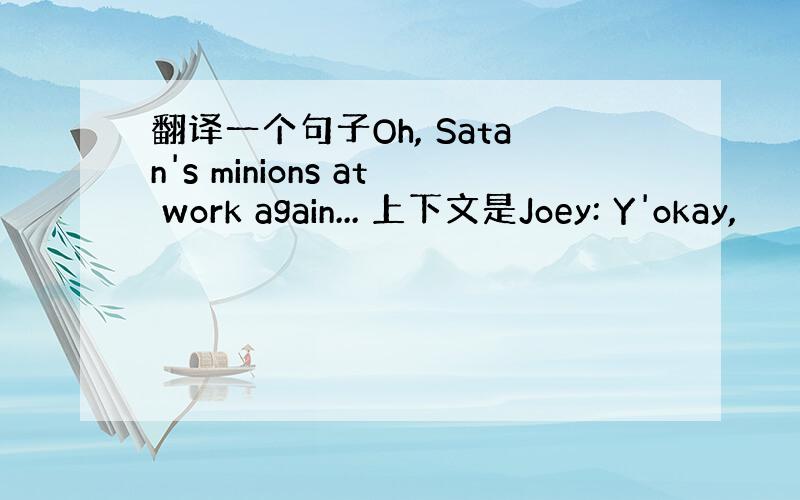 翻译一个句子Oh, Satan's minions at work again... 上下文是Joey: Y'okay,