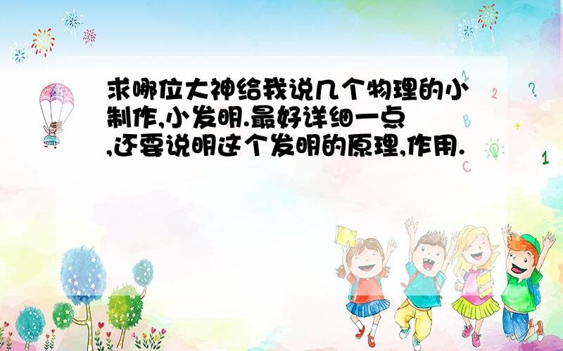 求哪位大神给我说几个物理的小制作,小发明.最好详细一点 ,还要说明这个发明的原理,作用.