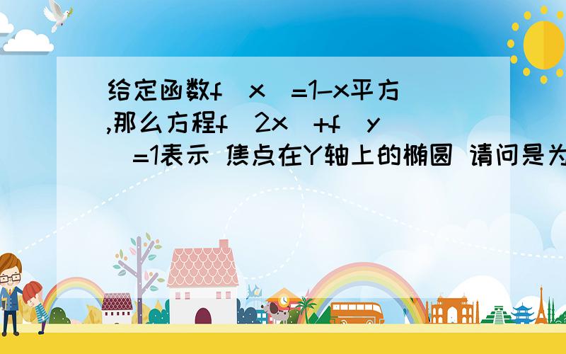 给定函数f（x）=1-x平方,那么方程f(2x)+f（y）=1表示 焦点在Y轴上的椭圆 请问是为什么啊?