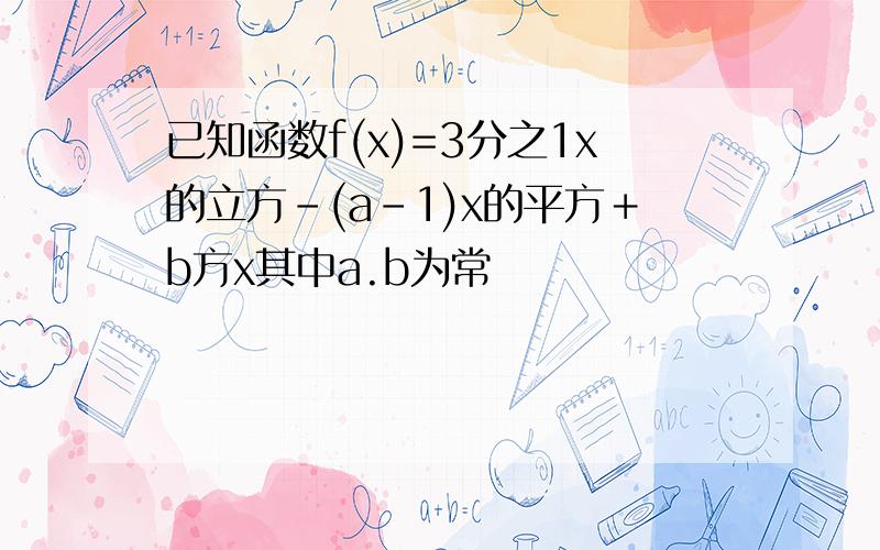 已知函数f(x)=3分之1x的立方－(a－1)x的平方＋b方x其中a.b为常