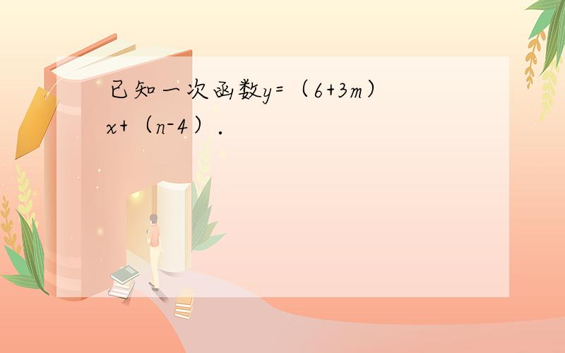 已知一次函数y=（6+3m）x+（n-4）．