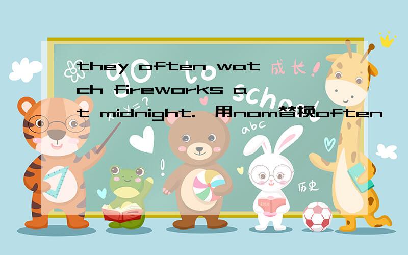 they often watch fireworks at midnight.【用nom替换often】