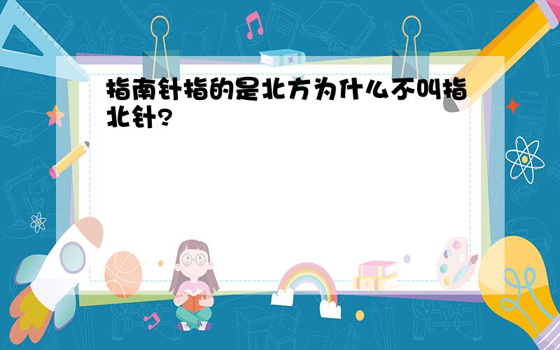 指南针指的是北方为什么不叫指北针?