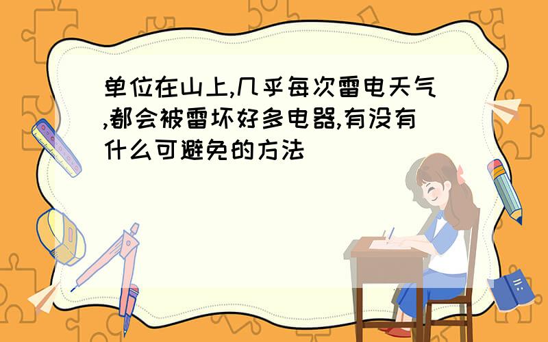 单位在山上,几乎每次雷电天气,都会被雷坏好多电器,有没有什么可避免的方法