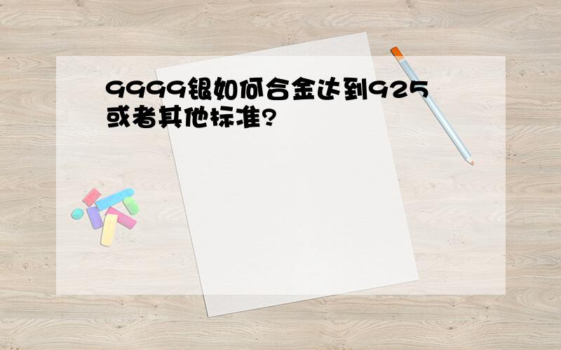 9999银如何合金达到925或者其他标准?