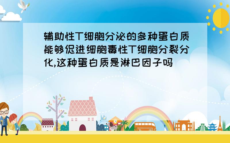 辅助性T细胞分泌的多种蛋白质能够促进细胞毒性T细胞分裂分化,这种蛋白质是淋巴因子吗