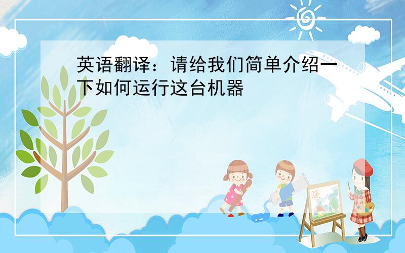 英语翻译：请给我们简单介绍一下如何运行这台机器