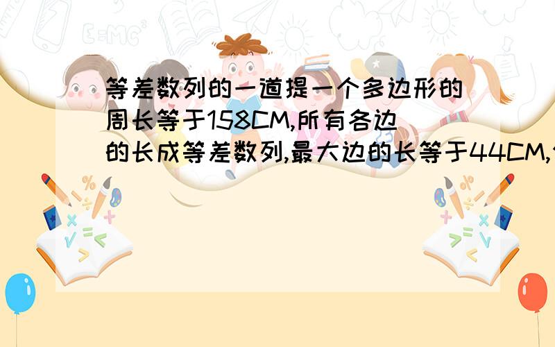 等差数列的一道提一个多边形的周长等于158CM,所有各边的长成等差数列,最大边的长等于44CM,公差等于3CM,求多边形