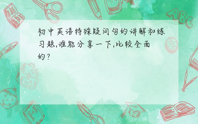 初中英语特殊疑问句的讲解和练习题,谁能分享一下,比较全面的?