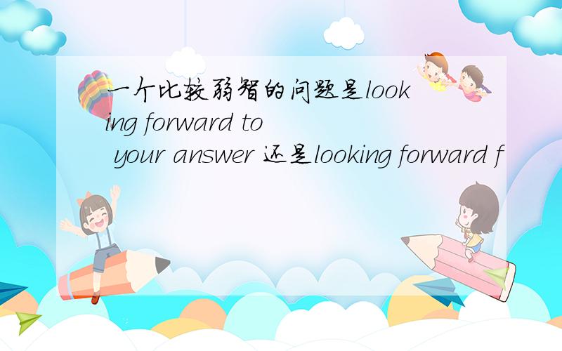 一个比较弱智的问题是looking forward to your answer 还是looking forward f