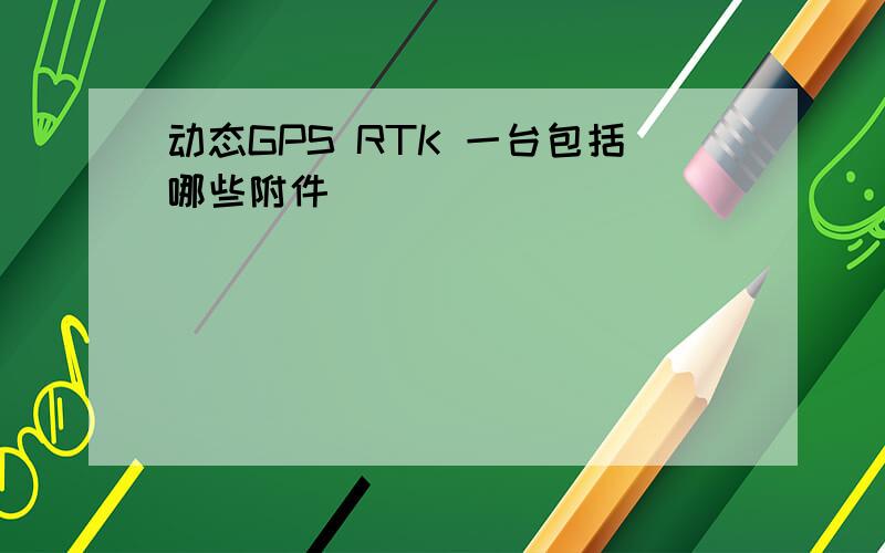 动态GPS RTK 一台包括哪些附件