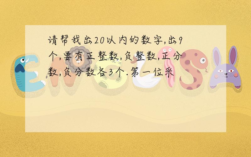 请帮我出20以内的数字,出9个,要有正整数,负整数,正分数,负分数各3个.第一位采