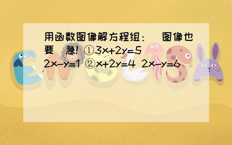 用函数图像解方程组：(图像也要)急! ①3x+2y=5 2x-y=1 ②x+2y=4 2x-y=6