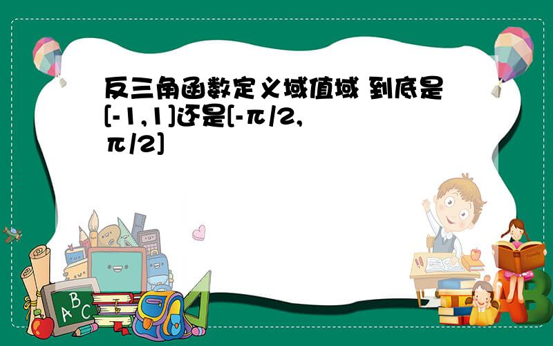 反三角函数定义域值域 到底是[-1,1]还是[-π/2,π/2]