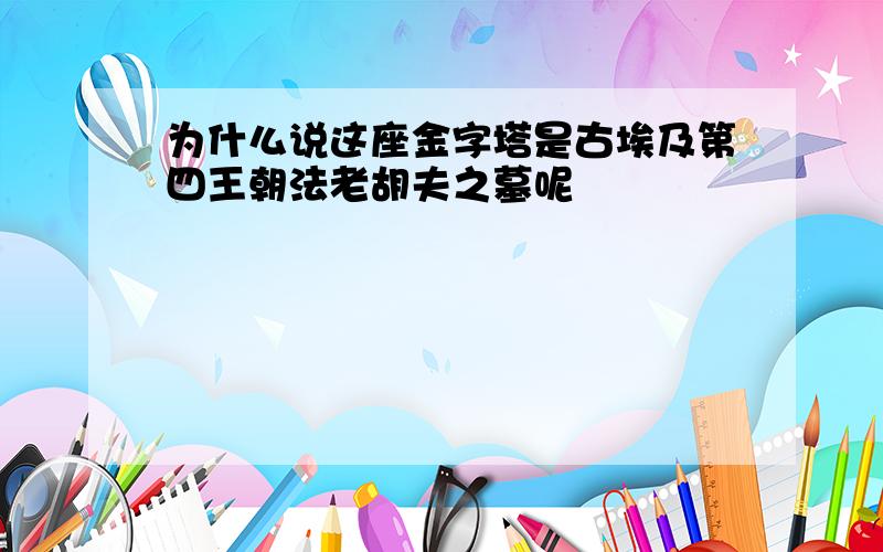 为什么说这座金字塔是古埃及第四王朝法老胡夫之墓呢