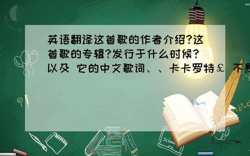 英语翻译这首歌的作者介绍?这首歌的专辑?发行于什么时候?以及 它的中文歌词、、卡卡罗特￡ 不是你找的这首.是 onere