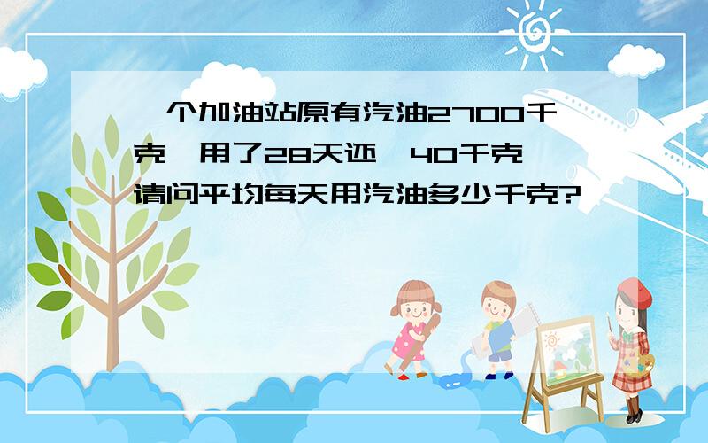 一个加油站原有汽油2700千克,用了28天还剰40千克,请问平均每天用汽油多少千克?