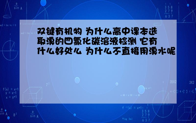 双键有机物 为什么高中课本选取溴的四氯化碳溶液检测 它有什么好处么 为什么不直接用溴水呢