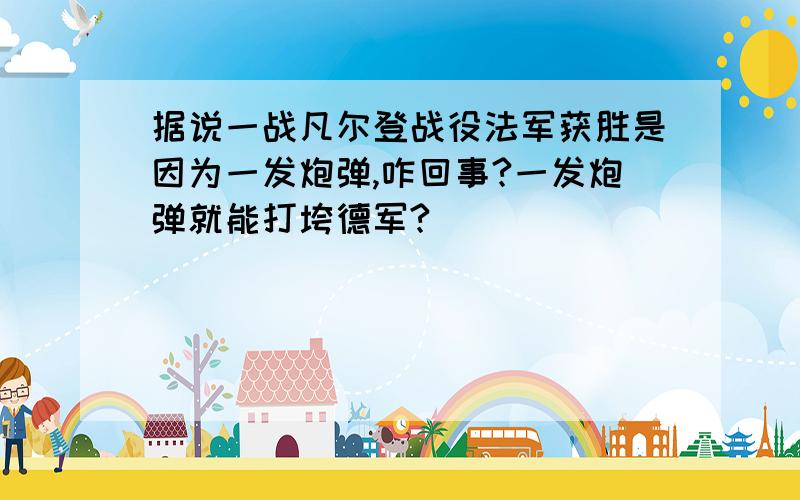 据说一战凡尔登战役法军获胜是因为一发炮弹,咋回事?一发炮弹就能打垮德军?