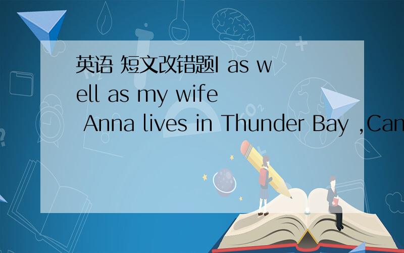 英语 短文改错题I as well as my wife Anna lives in Thunder Bay ,Cana