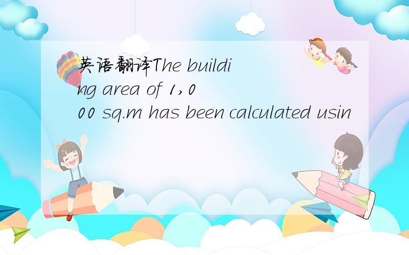 英语翻译The building area of 1,000 sq.m has been calculated usin