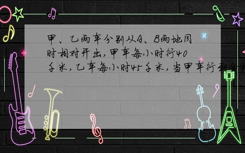 甲、乙两车分别从A、B两地同时相对开出,甲车每小时行40千米,乙车每小时45千米,当甲车行到全程的5分之2