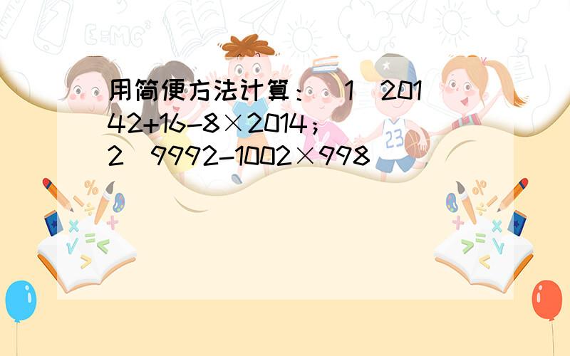 用简便方法计算：（1）20142+16-8×2014；（2）9992-1002×998．