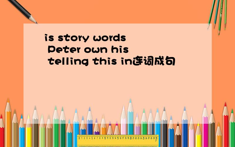 is story words Peter own his telling this in连词成句