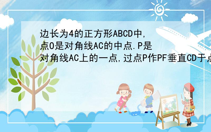 边长为4的正方形ABCD中,点O是对角线AC的中点.P是对角线AC上的一点,过点P作PF垂直CD于点F,