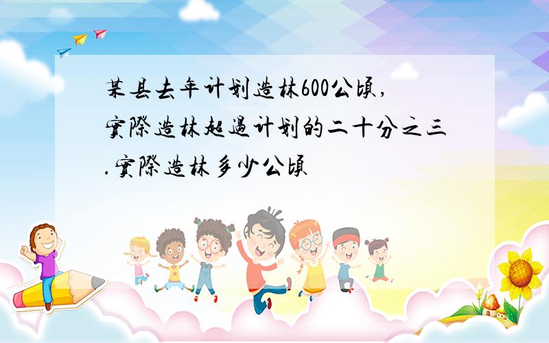 某县去年计划造林600公顷,实际造林超过计划的二十分之三.实际造林多少公顷