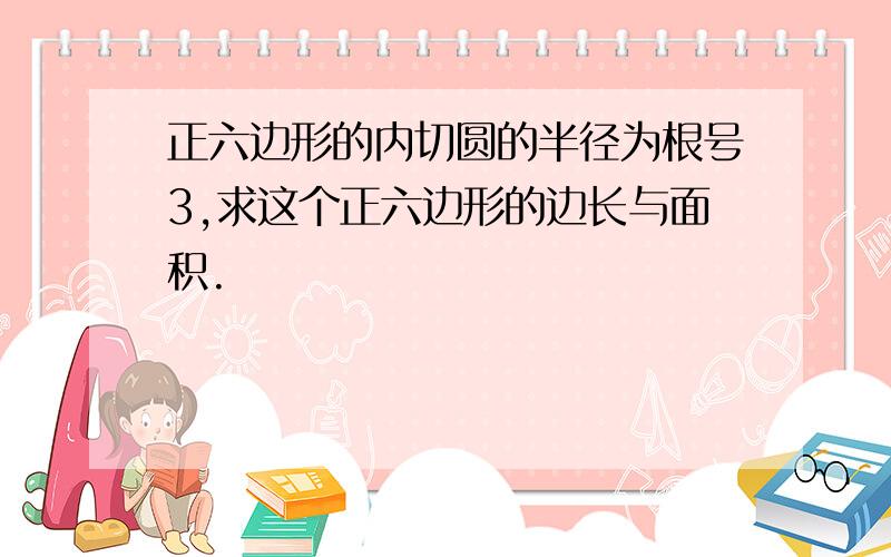 正六边形的内切圆的半径为根号3,求这个正六边形的边长与面积.