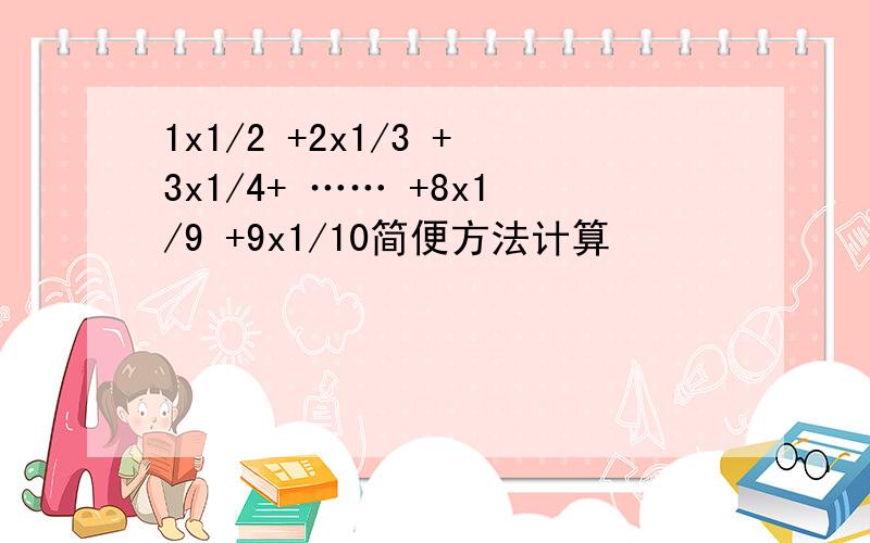 1x1/2 +2x1/3 +3x1/4+ …… +8x1/9 +9x1/10简便方法计算