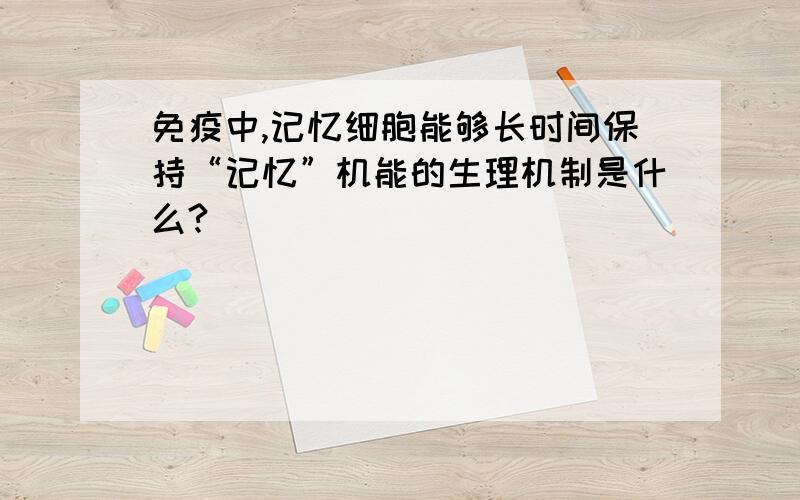 免疫中,记忆细胞能够长时间保持“记忆”机能的生理机制是什么?