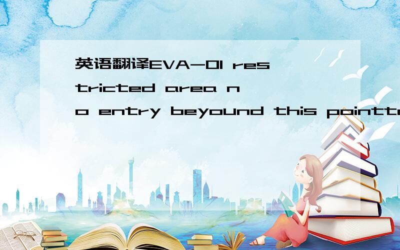 英语翻译EVA-01 restricted area no entry beyound this pointtokyo-